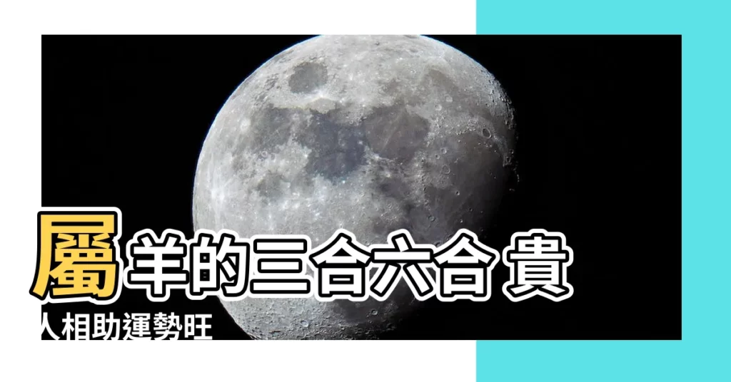 【屬羊的三合】屬羊的三合六合 貴人相助運勢旺