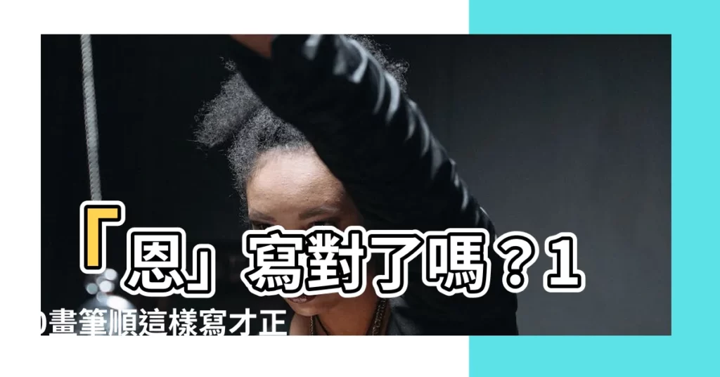 【恩幾畫】「恩」寫對了嗎？10畫筆順這樣寫才正確！