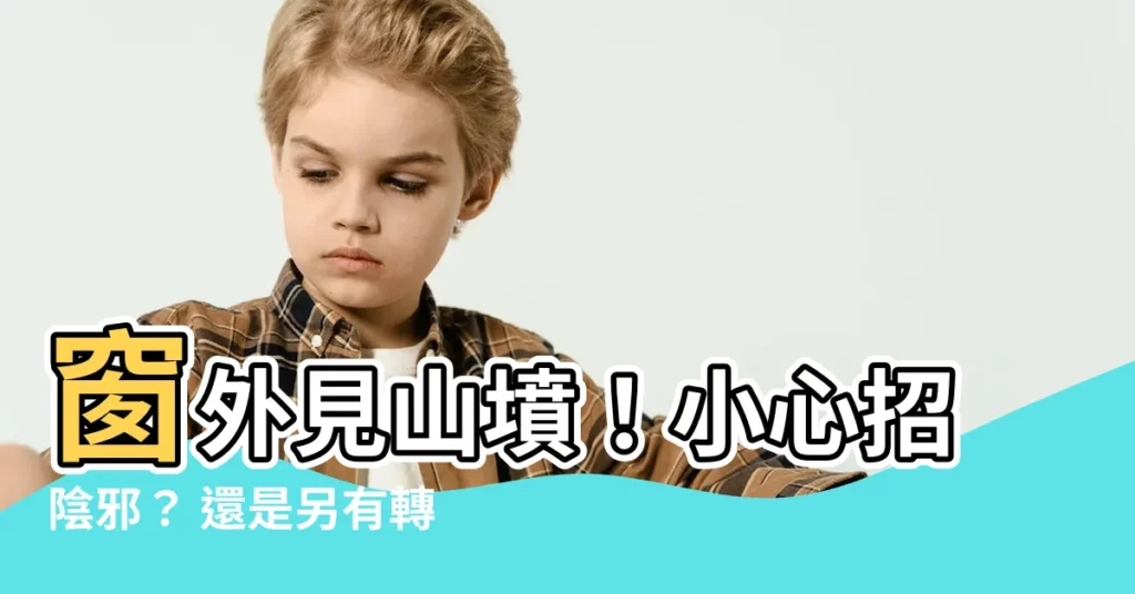 【窗外見山墳】窗外見山墳！小心招陰邪？ 還是另有轉機？