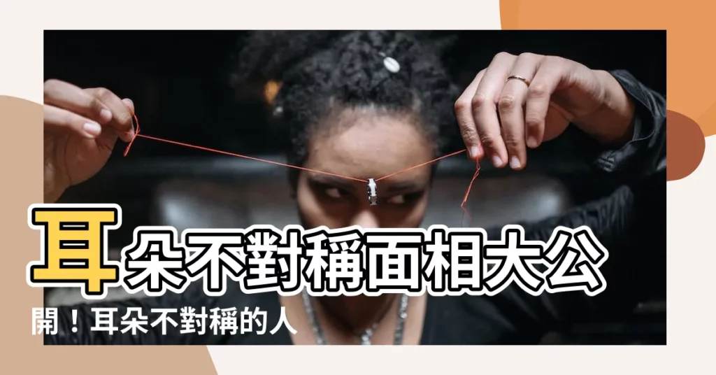 【耳朵不對稱面相】耳朵不對稱面相大公開！耳朵不對稱的人命運解析