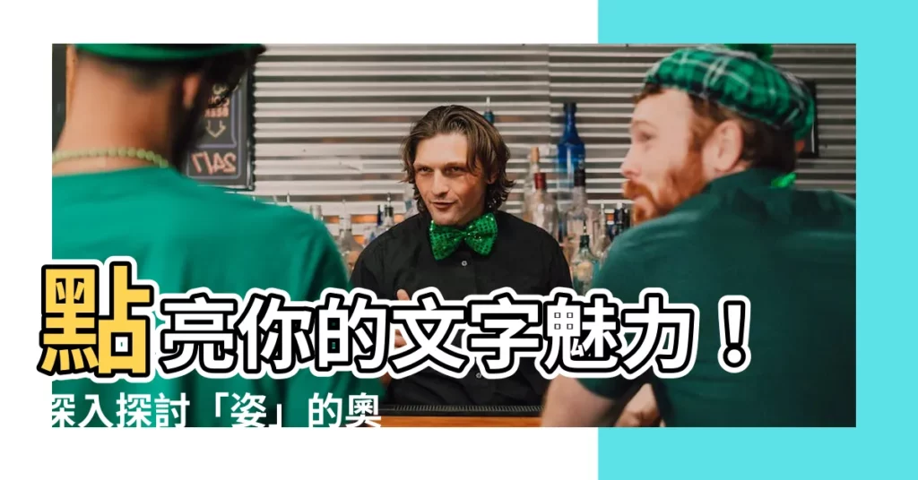 【姿的意思】點亮你的文字魅力！深入探討「姿」的奧妙，讓你的寫作脱穎而出