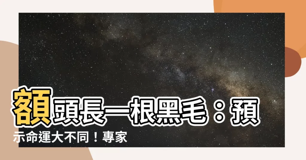 【額頭長一根黑毛】額頭長一根黑毛:預示命運大不同!專家解析優劣勢