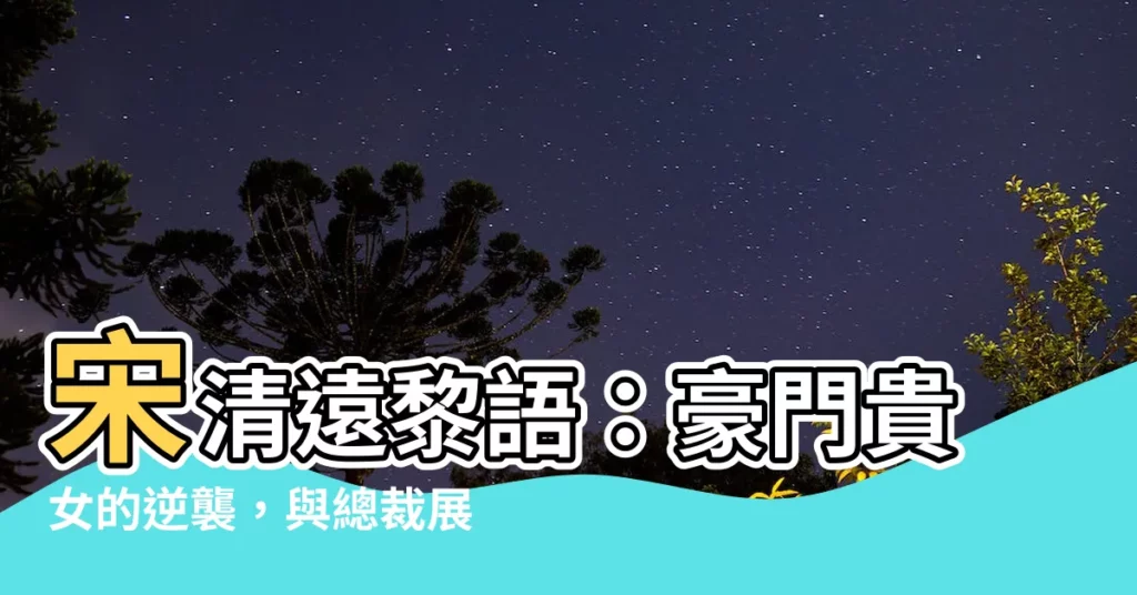 【宋清遠黎語】宋清遠黎語：豪門貴女的逆襲，與總裁展開一段甜寵之戀！