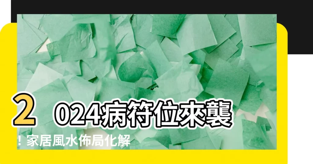 【2024病符位】2024病符位來襲！家居風水佈局化解病符，保健康