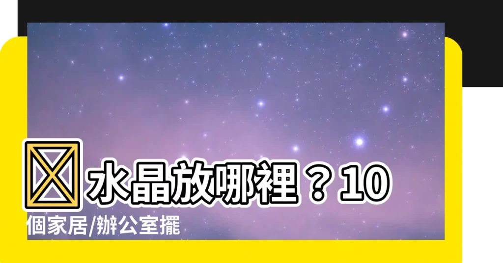 【水晶放哪裡】✨水晶放哪裡?10 個家居/辦公室擺設大公開,輕鬆招財!