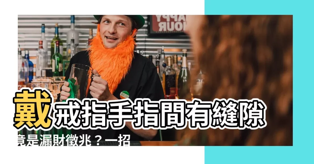 【手指有縫戴戒指】戴戒指手指間有縫隙竟是漏財徵兆?一招破解財氣旺到爆!