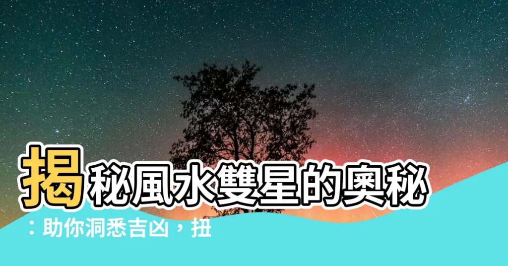 【雙星斷事】揭秘風水雙星的奧秘:助你洞悉吉凶,扭轉乾坤!