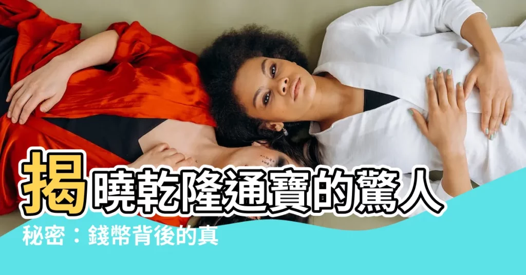 【乾隆通寶意思】揭曉乾隆通寶的驚人秘密：錢幣背後的真實含義
