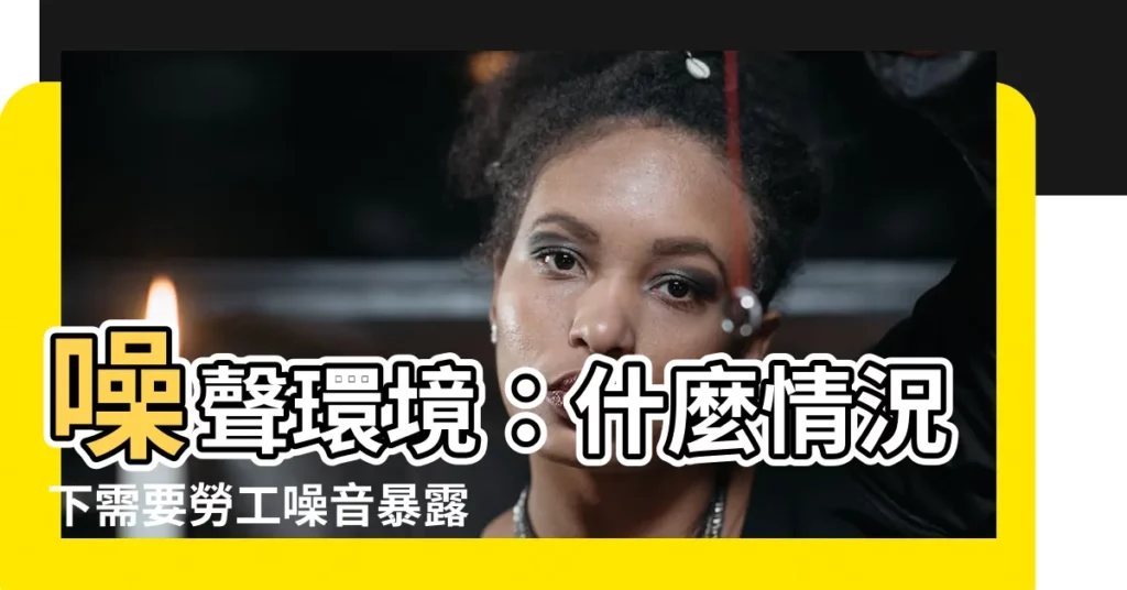 【噪音場所定義】噪聲環境：什麼情況下需要勞工噪音暴露防護措施？