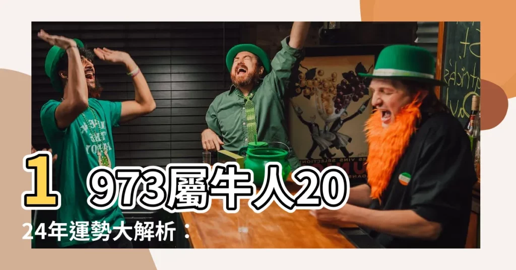 【1973屬】1973屬牛人2024年運勢大解析：吉星高照、財運亨通