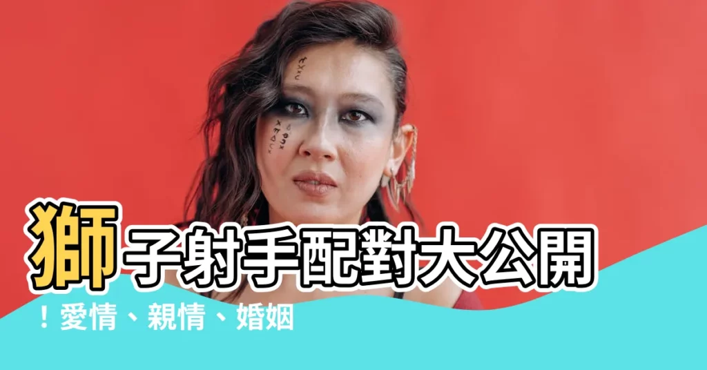 【獅子射手】獅子射手配對大公開!愛情、親情、婚姻相處指數評比