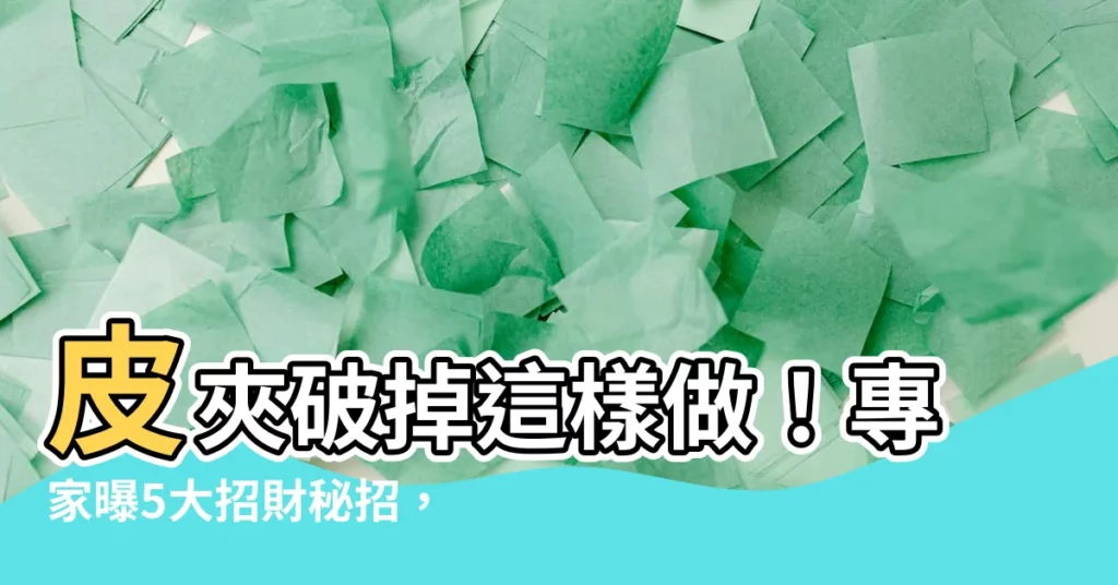【皮夾破掉】皮夾破掉這樣做！專家曝5大招財秘招，避開破財危機