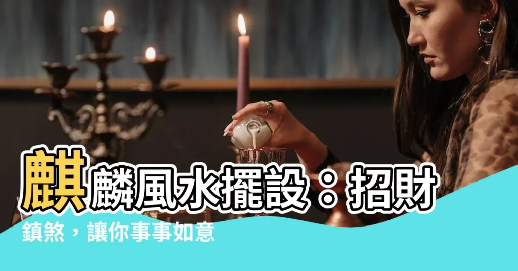 【麒麟風水擺設】麒麟風水擺設:招財鎮煞,讓你事事如意!