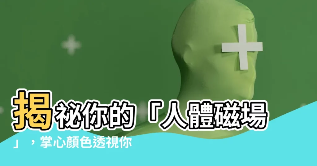 【人的磁場顏色】揭秘你的「人體磁場」，掌心顏色透視你的生命狀態！