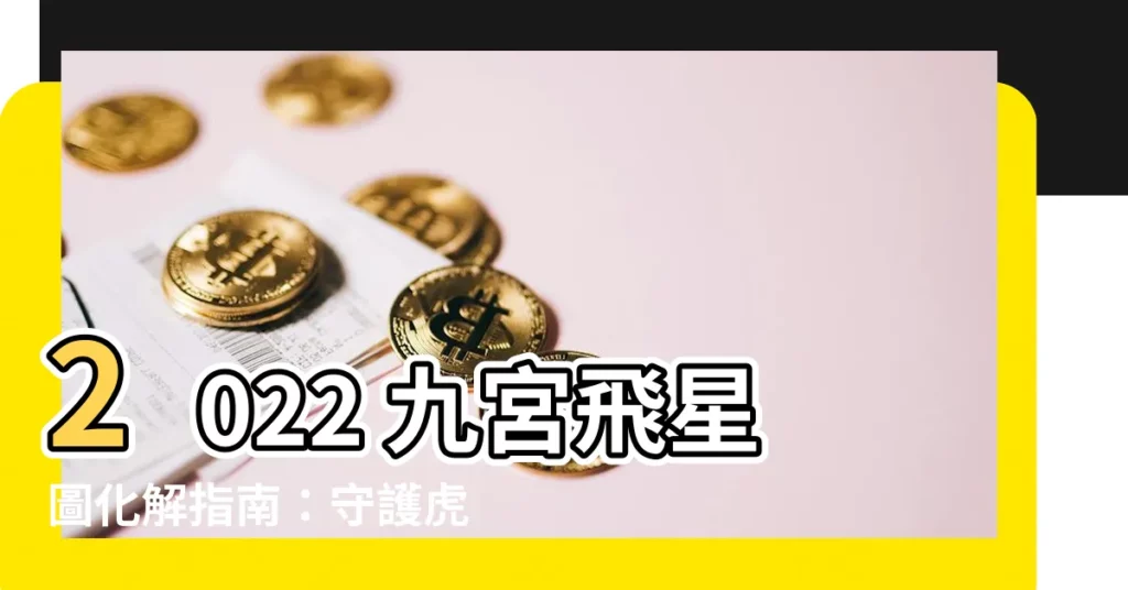 【2022九宮飛星圖化解】2022 九宮飛星圖化解指南:守護虎年好運