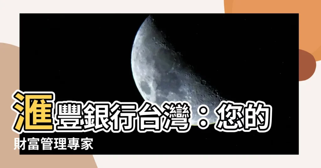 【匯豐銀行台灣】滙豐銀行台灣:您的財富管理專家