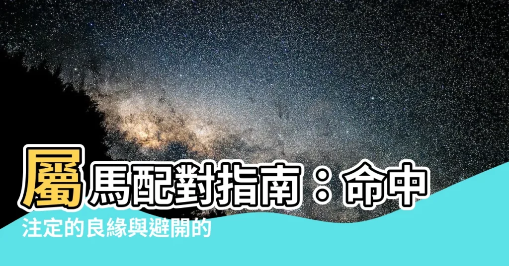 【屬馬配對】屬馬配對指南：命中註定的良緣與避開的剋星！