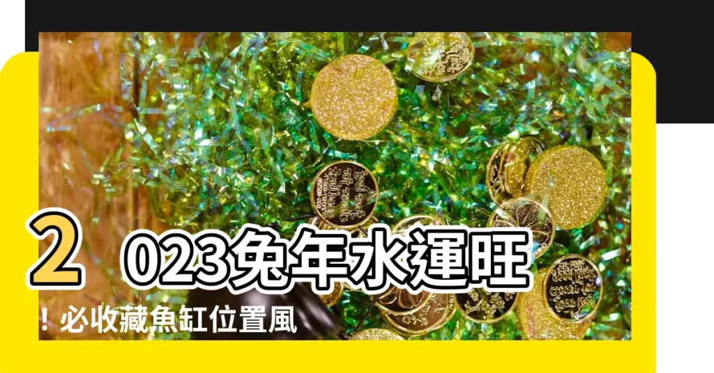 【魚缸位置風水2023】2023兔年水運旺！必收藏魚缸位置風水指南