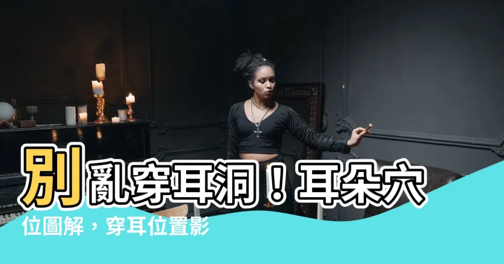 【穴位耳洞位置意義】別亂穿耳洞！耳朵穴位圖解，穿耳位置影響健康大揭秘