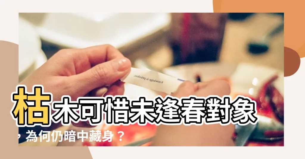 【枯木可惜未逢春對象】枯木可惜未逢春對象，為何仍暗中藏身？