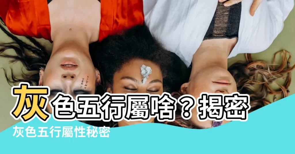 【灰色五行】灰色五行屬啥？揭密灰色五行屬性秘密