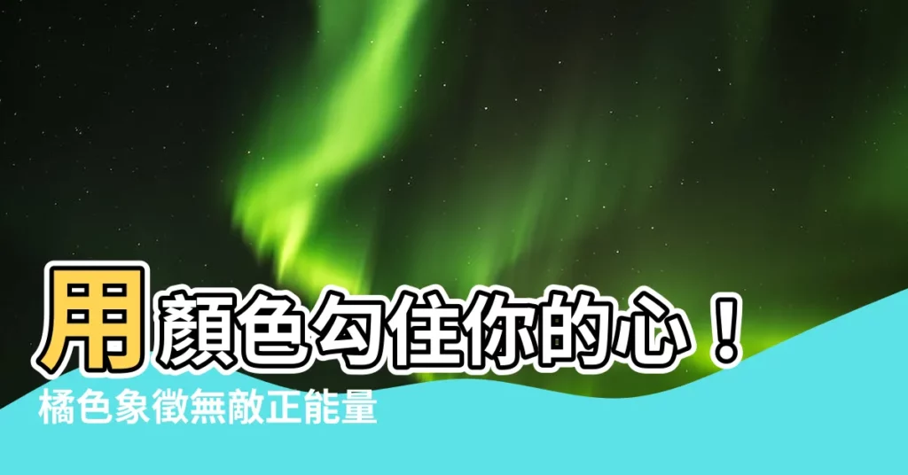 【橘色象徵】用顏色勾住你的心！橘色象徵無敵正能量！
