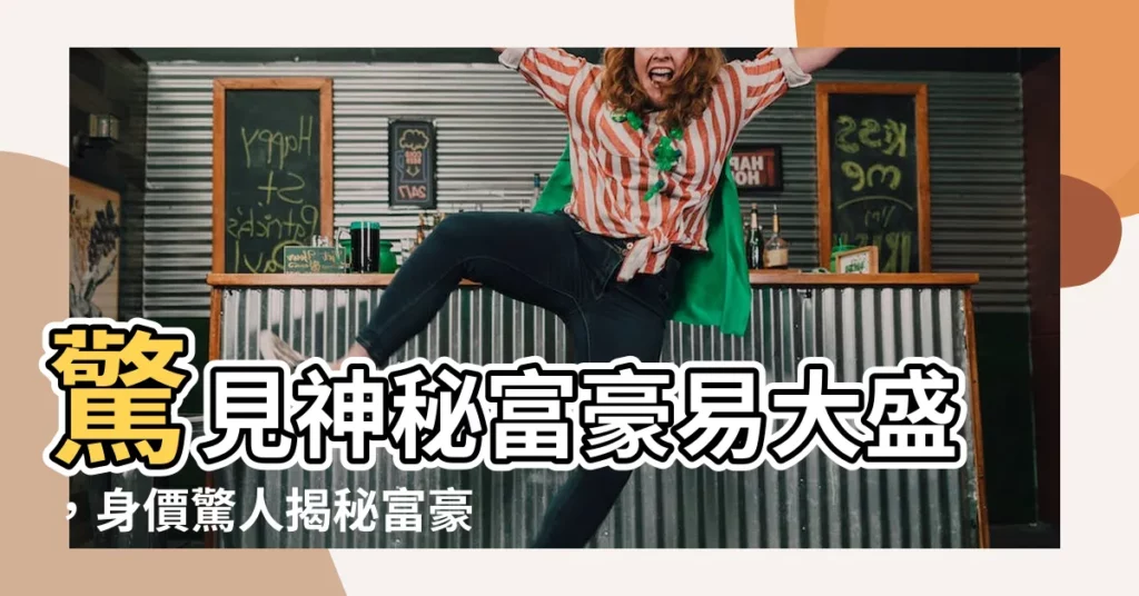 【易大盛】驚見神秘富豪易大盛，身價驚人揭秘富豪之路