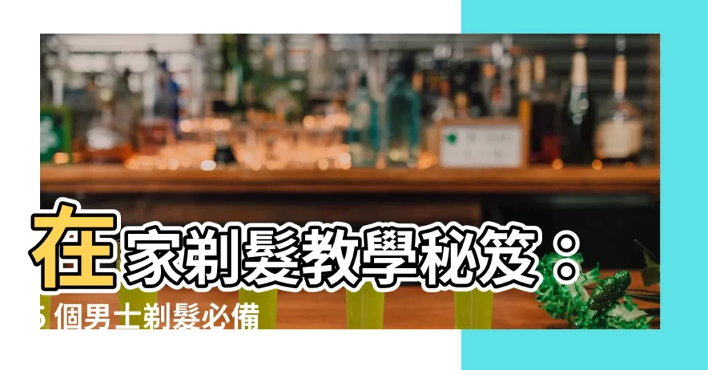 【剃頭髮】在家剃髮教學秘笈：5 個男士剃髮必備妙招！