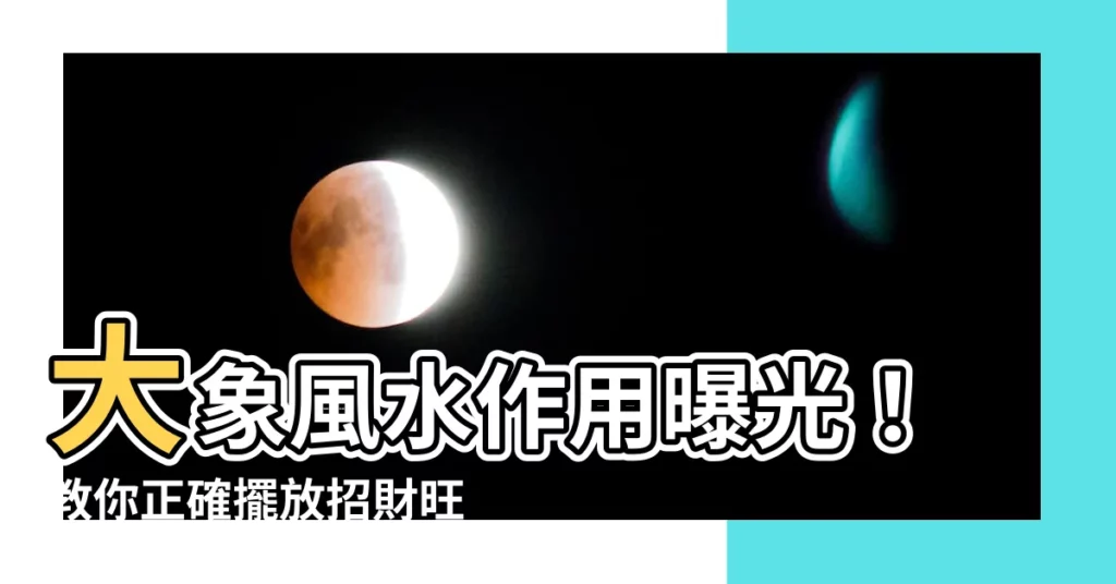 【大象 風水作用】大象風水作用曝光!教你正確擺放招財旺運!