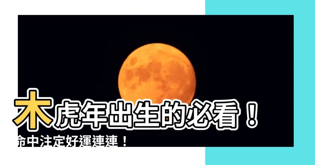 【木虎年】木虎年出生的必看!命中註定好運連連!