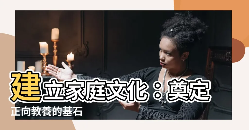 【家庭文化】建立家庭文化：奠定正向教養的基石