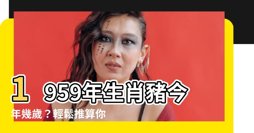 【1959年生肖幾歲】1959年生肖豬今年幾歲?輕鬆推算你的實際年齡!