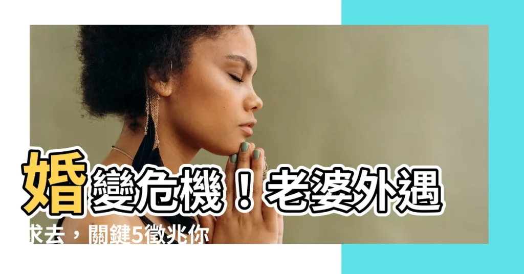 【老婆 外遇】婚變危機！老婆外遇求去，關鍵5徵兆你竟渾然不知