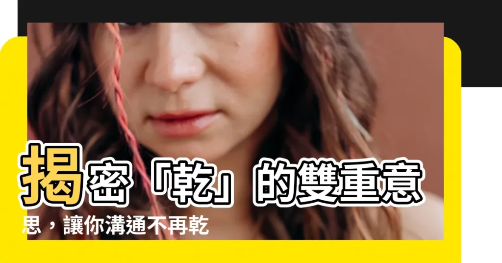 【乾的意思】揭密「乾」的雙重意思,讓你溝通不再乾癟無味!