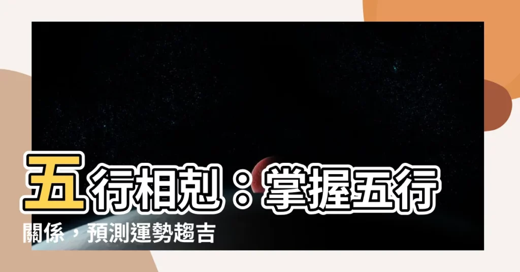 【五行剋】五行相剋:掌握五行關係,預測運勢趨吉避兇