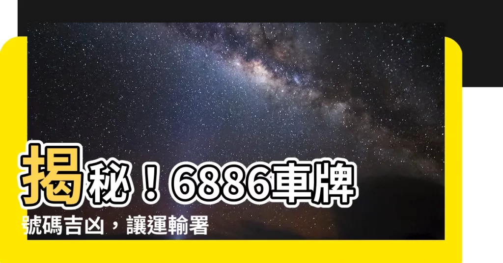 【6886車牌】揭秘!6886車牌號碼吉凶,讓運輸署幫你驗證!