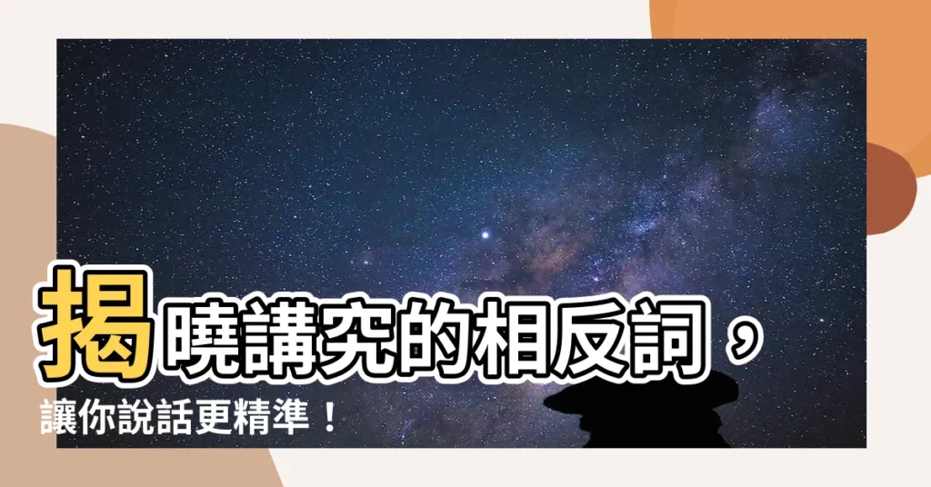 【講究相反詞】揭曉講究的相反詞，讓你説話更精準！