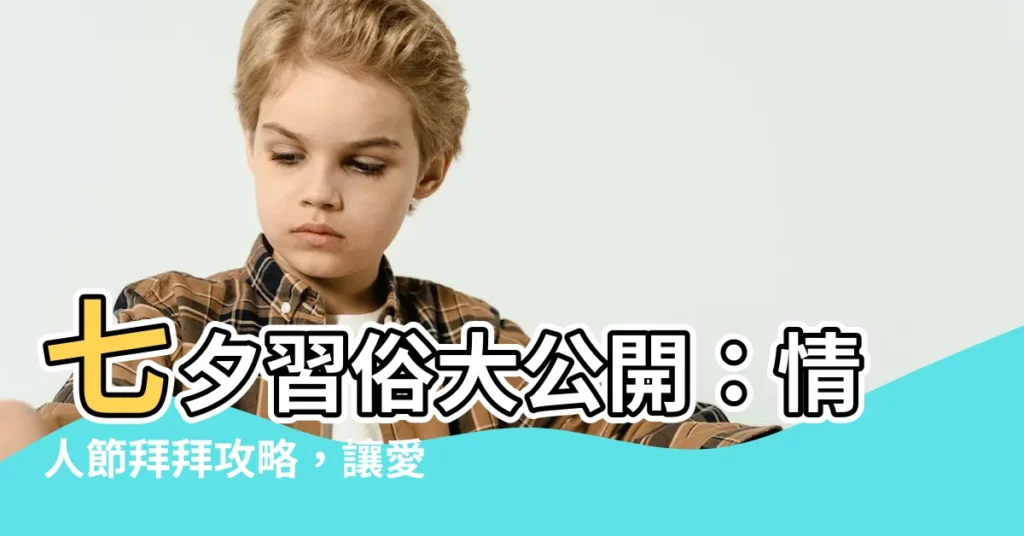 【七夕習俗】七夕習俗大公開:情人節拜拜攻略,讓愛情開花結果!
