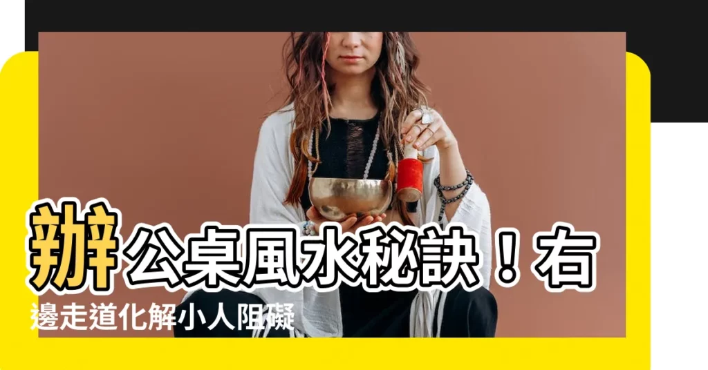 【辦公桌右邊走道化解】辦公桌風水秘訣！右邊走道化解小人阻礙，升職加薪指日可待
