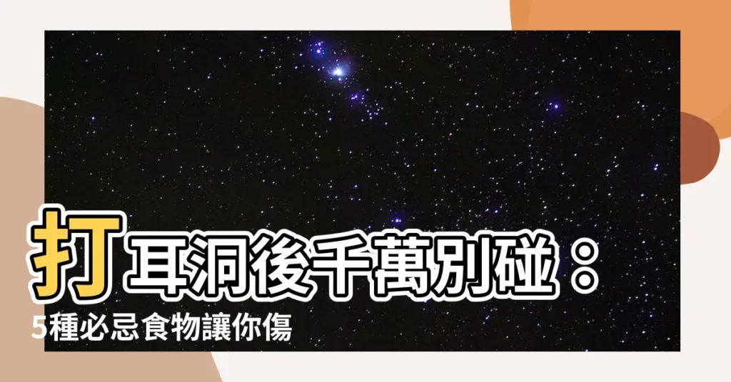 【打耳洞不能吃什麼】打耳洞後千萬別碰:5種必忌食物讓你傷口不發炎