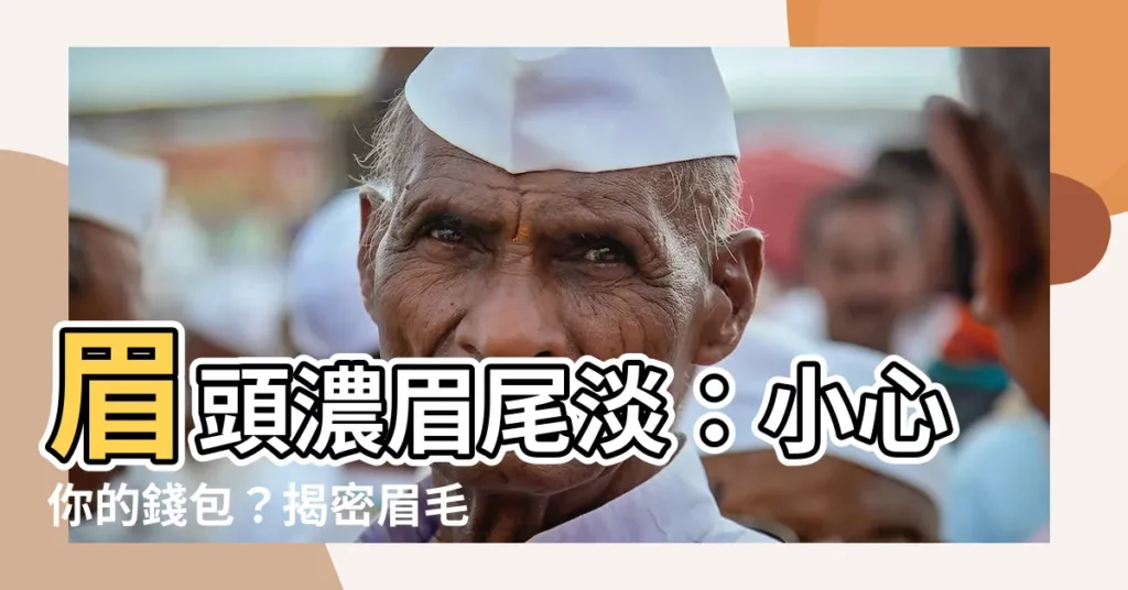 【眉頭濃眉尾淡】眉頭濃眉尾淡:小心你的錢包?揭密眉毛與性格、運勢的微妙關聯