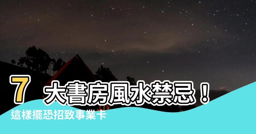 【書房風水】7大書房風水禁忌！這樣擺恐招致事業卡關、學業受阻，小心了！