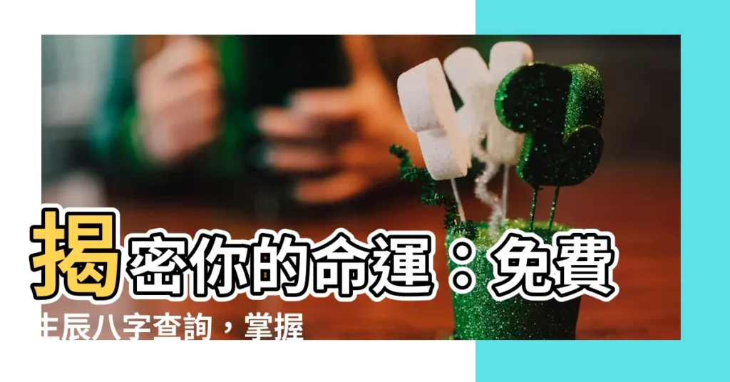 【生辰八字查詢】揭密你的命運：免費生辰八字查詢，掌握你的前途
