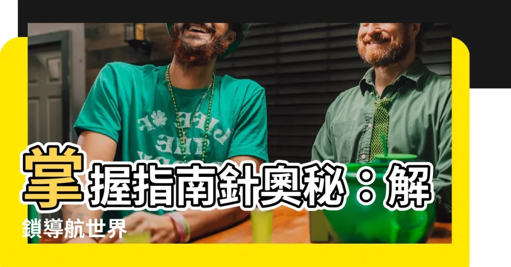 【指南針如何看】掌握指南針奧秘:解鎖導航世界