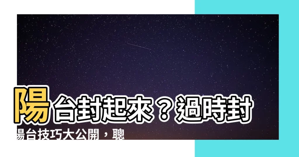 【陽台 封起來】陽台封起來？過時封陽台技巧大公開，聰明人都這樣設計！