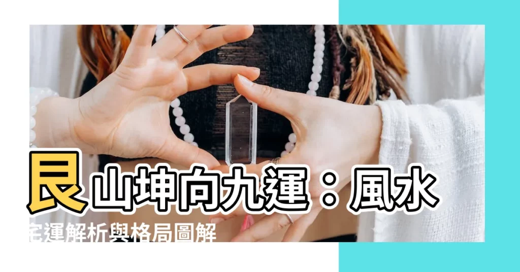 【艮山坤向九運】艮山坤向九運:風水宅運解析與格局圖解