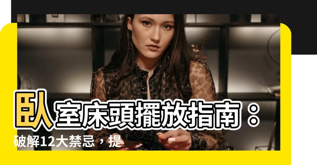 【牀頭擺放禁忌】卧室牀頭擺放指南:破解12大禁忌,提升睡眠品質