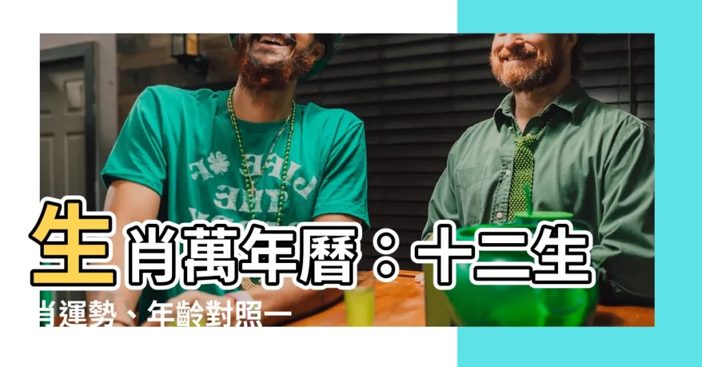 【生肖萬年曆】生肖萬年曆:十二生肖運勢、年齡對照一應俱全!