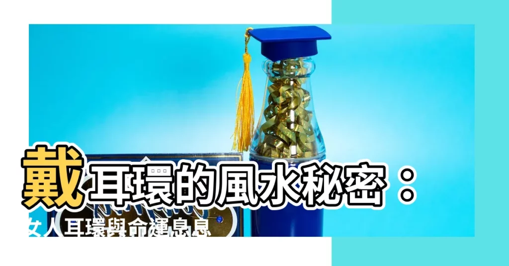 【戴耳環風水】戴耳環的風水秘密:女人耳環與命運息息相關!