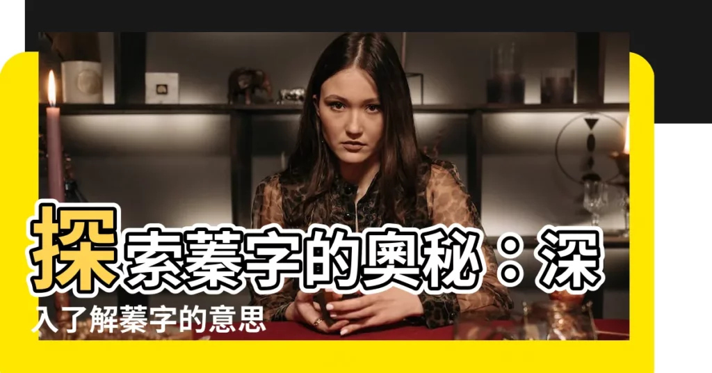 【蓁字的意思】探索蓁字的奧秘:深入瞭解蓁字的意思